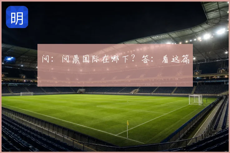 问：问鼎国际在哪下？答：看这篇
