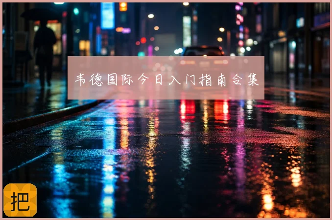 韦德国际今日入门指南合集