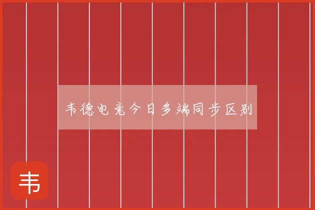 韦德电竞今日多端同步区别